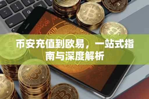 币安充值到欧易，一站式指南与深度解析