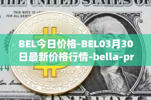 BEL今日价格-BEL03月30日最新价格行情-bella-protocol最新走势消息
