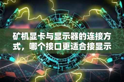 矿机显卡与显示器的连接方式，哪个接口更适合接显示器？