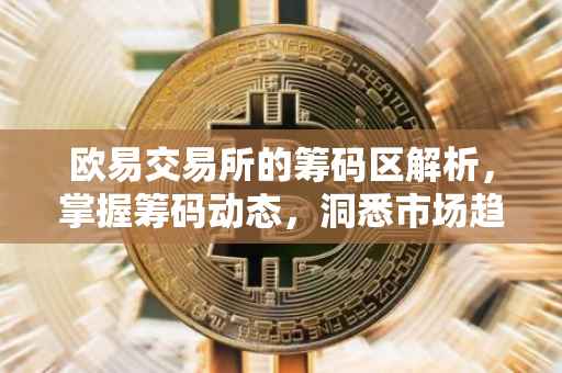 欧易交易所的筹码区解析，掌握筹码动态，洞悉市场趋势