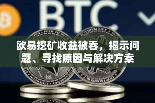 欧易挖矿收益被吞，揭示问题、寻找原因与解决方案