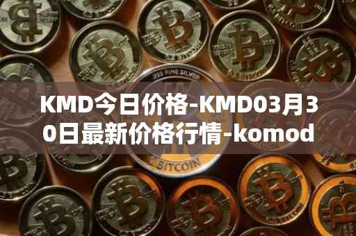 KMD今日价格-KMD03月30日最新价格行情-komodo最新走势消息