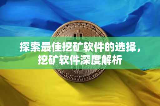 探索最佳挖矿软件的选择，挖矿软件深度解析