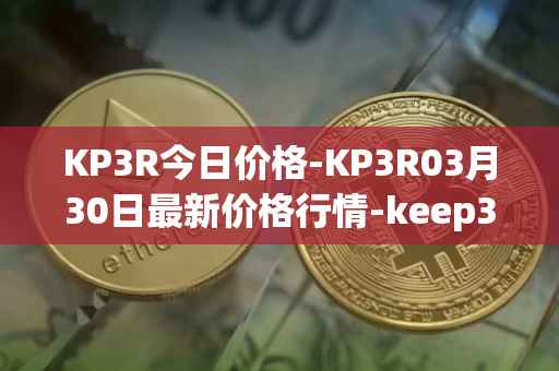 KP3R今日价格-KP3R03月30日最新价格行情-keep3rv1最新走势消息