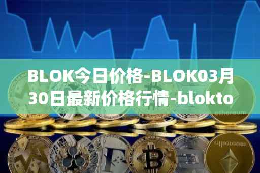 BLOK今日价格-BLOK03月30日最新价格行情-bloktopia最新走势消息