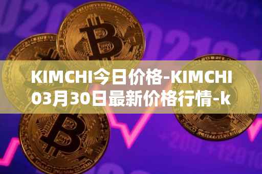 KIMCHI今日价格-KIMCHI03月30日最新价格行情-kimchi-finance最新走势消息