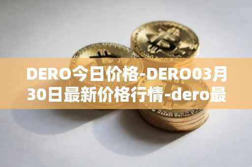 DERO今日价格-DERO03月30日最新价格行情-dero最新走势消息