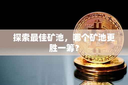 探索最佳矿池，哪个矿池更胜一筹？