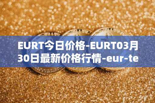 EURT今日价格-EURT03月30日最新价格行情-eur-tether最新走势消息