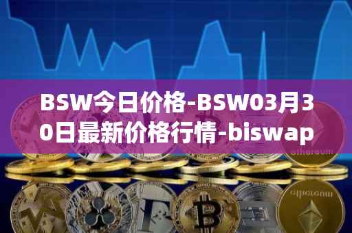BSW今日价格-BSW03月30日最新价格行情-biswap最新走势消息