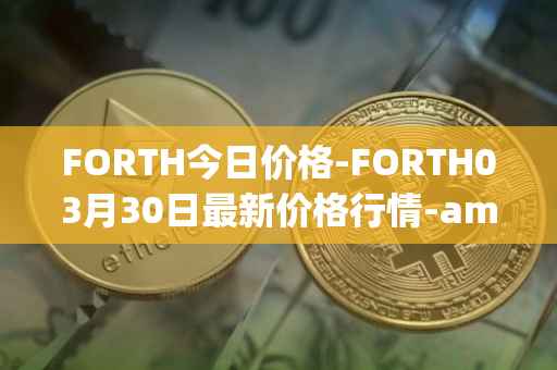 FORTH今日价格-FORTH03月30日最新价格行情-ampleforth-governance-token最新走势消息