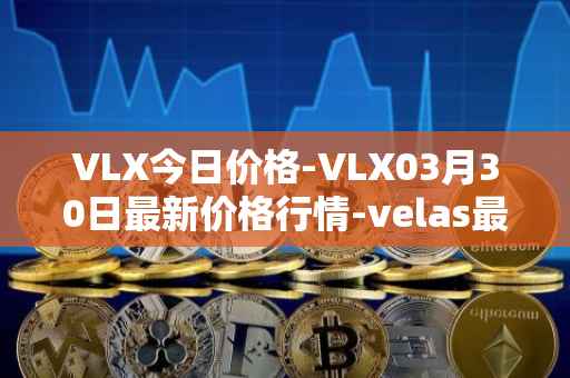VLX今日价格-VLX03月30日最新价格行情-velas最新走势消息