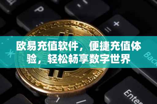 欧易充值软件，便捷充值体验，轻松畅享数字世界