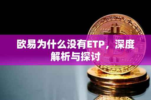 欧易为什么没有ETP，深度解析与探讨