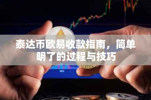 泰达币欧易收款指南，简单明了的过程与技巧