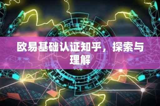 欧易基础认证知乎，探索与理解