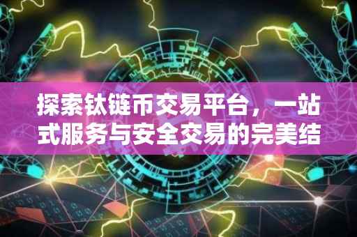 探索钛链币交易平台，一站式服务与安全交易的完美结合
