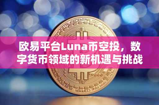 欧易平台Luna币空投，数字货币领域的新机遇与挑战