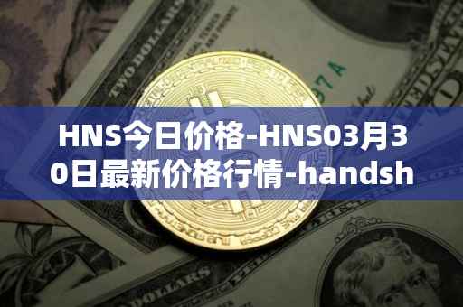 HNS今日价格-HNS03月30日最新价格行情-handshake最新走势消息