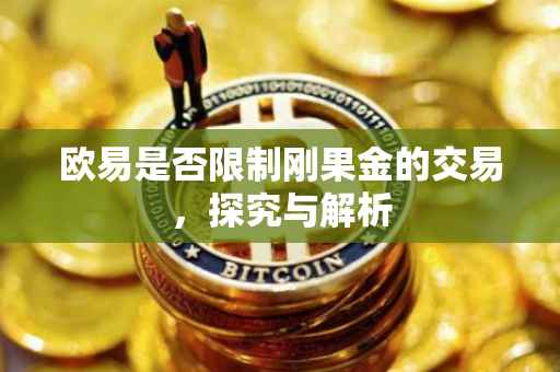 欧易是否限制刚果金的交易，探究与解析