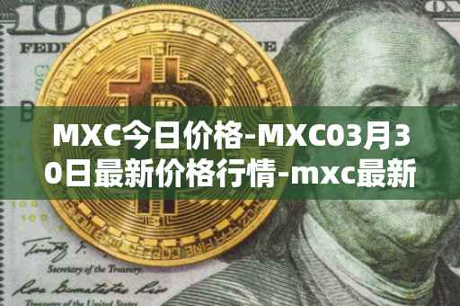 MXC今日价格-MXC03月30日最新价格行情-mxc最新走势消息