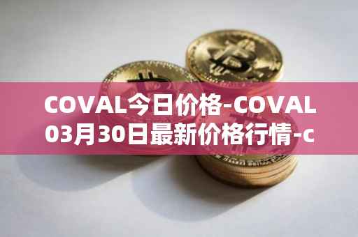 COVAL今日价格-COVAL03月30日最新价格行情-circuits-of-value最新走势消息