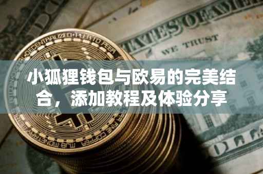 小狐狸钱包与欧易的完美结合，添加教程及体验分享
