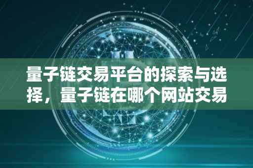 量子链交易平台的探索与选择，量子链在哪个网站交易？