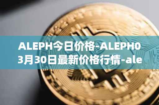 ALEPH今日价格-ALEPH03月30日最新价格行情-aleph最新走势消息
