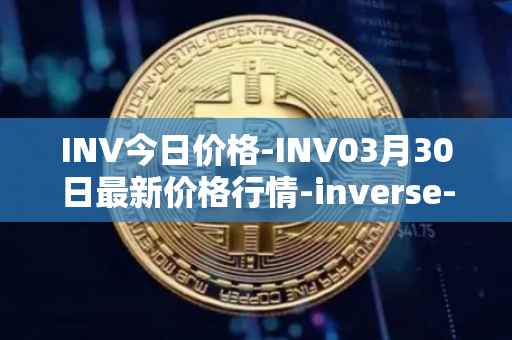 INV今日价格-INV03月30日最新价格行情-inverse-finance最新走势消息