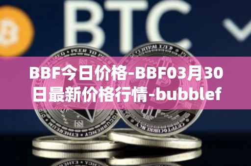 BBF今日价格-BBF03月30日最新价格行情-bubblefong最新走势消息