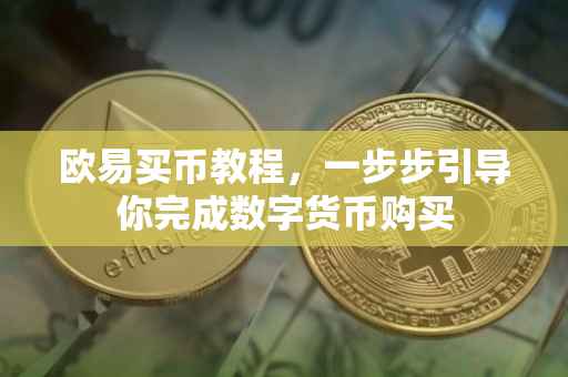 欧易买币教程，一步步引导你完成数字货币购买