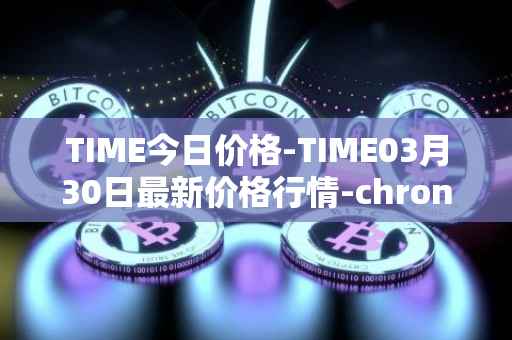 TIME今日价格-TIME03月30日最新价格行情-chronobank最新走势消息