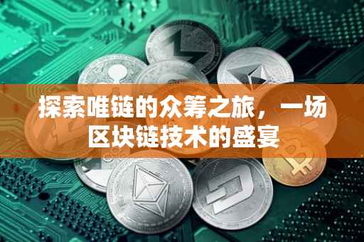 探索唯链的众筹之旅，一场区块链技术的盛宴