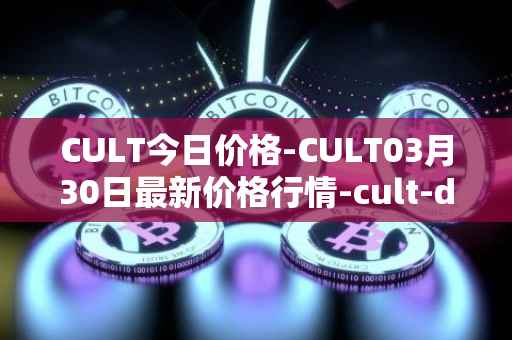 CULT今日价格-CULT03月30日最新价格行情-cult-dao最新走势消息