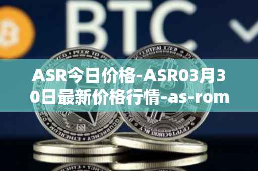 ASR今日价格-ASR03月30日最新价格行情-as-roma最新走势消息