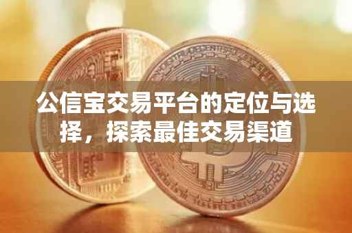 公信宝交易平台的定位与选择，探索最佳交易渠道
