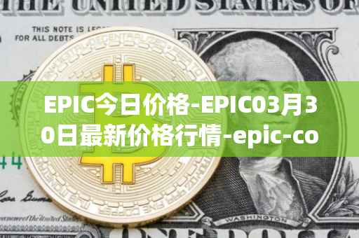 EPIC今日价格-EPIC03月30日最新价格行情-epic-coin最新走势消息