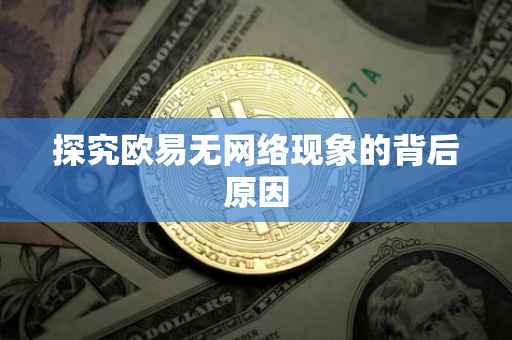 探究欧易无网络现象的背后原因