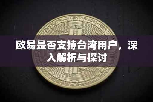 欧易是否支持台湾用户，深入解析与探讨