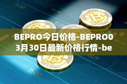 BEPRO今日价格-BEPRO03月30日最新价格行情-betprotocol最新走势消息