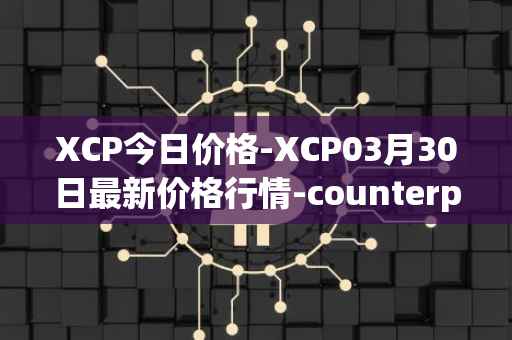 XCP今日价格-XCP03月30日最新价格行情-counterparty最新走势消息