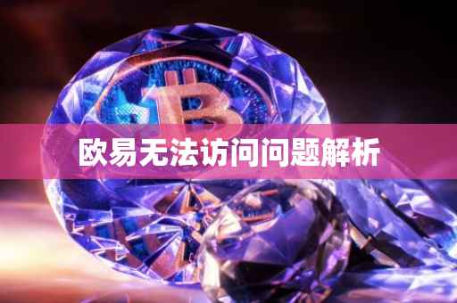 欧易无法访问问题解析