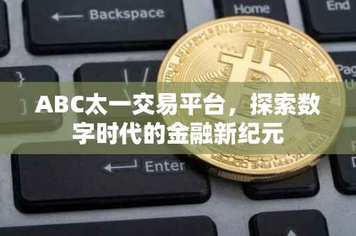 ABC太一交易平台，探索数字时代的金融新纪元