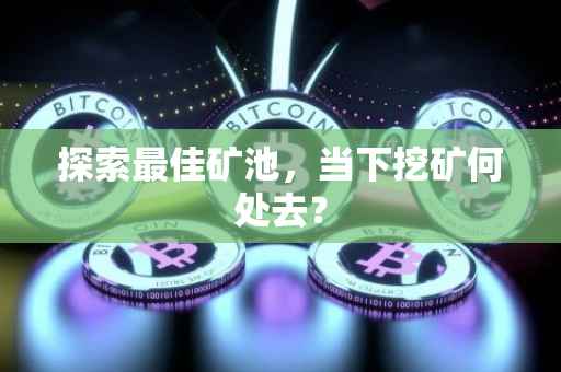 探索最佳矿池，当下挖矿何处去？