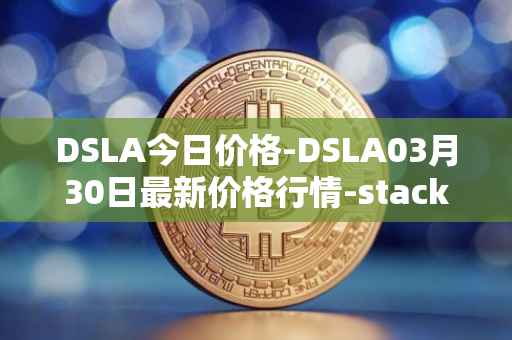 DSLA今日价格-DSLA03月30日最新价格行情-stacktical最新走势消息