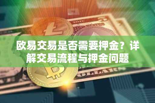 欧易交易是否需要押金？详解交易流程与押金问题