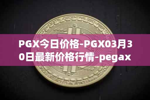 PGX今日价格-PGX03月30日最新价格行情-pegaxystone最新走势消息