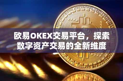 欧易OKEX交易平台，探索数字资产交易的全新维度