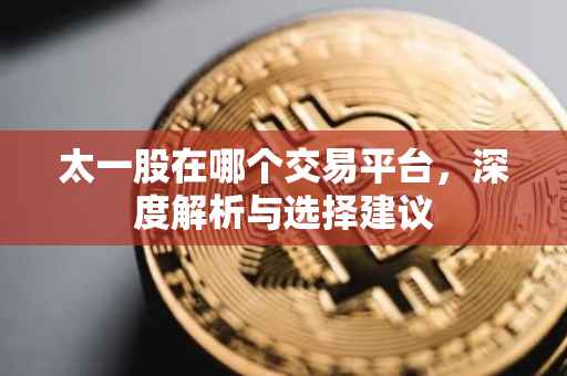 太一股在哪个交易平台，深度解析与选择建议